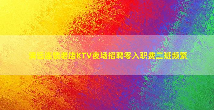 清远连锁老店KTV夜场招聘零入职费二班频繁